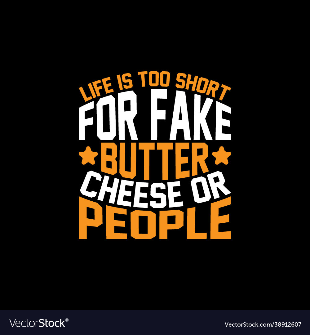 Life is too short for fake butter cheese or people