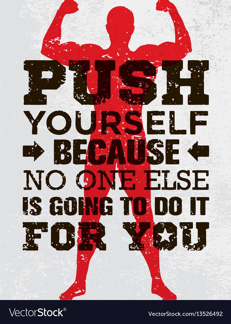 Push yourself because no one else is going to do