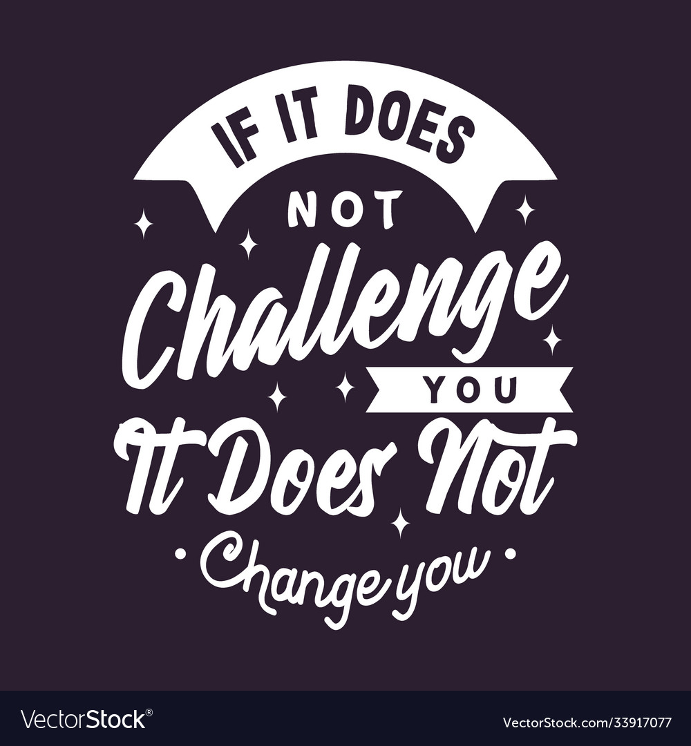If it does not challenge you change