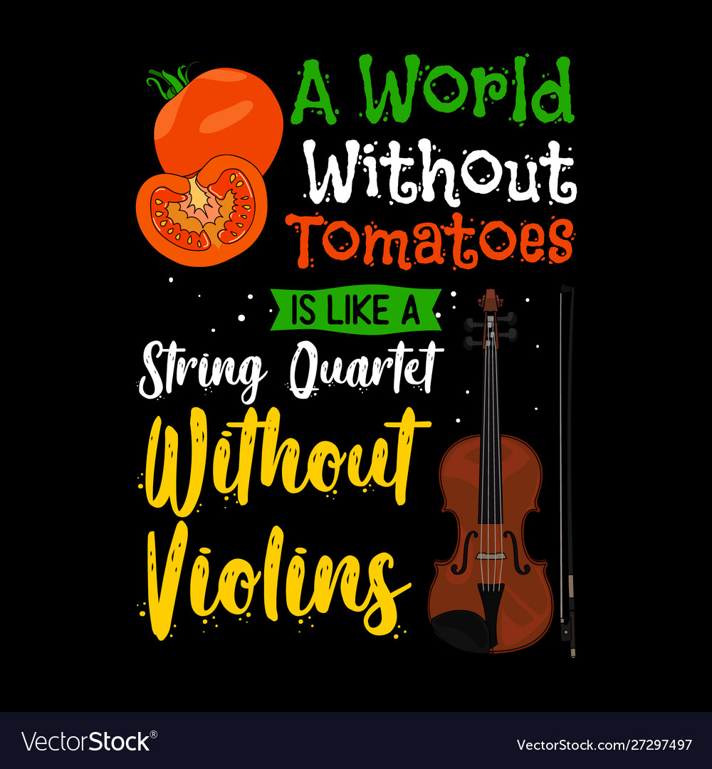 A world without tomatoes is like string quartet