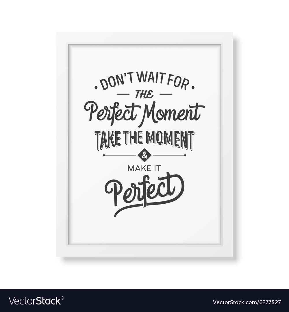 Never wait. Never wait