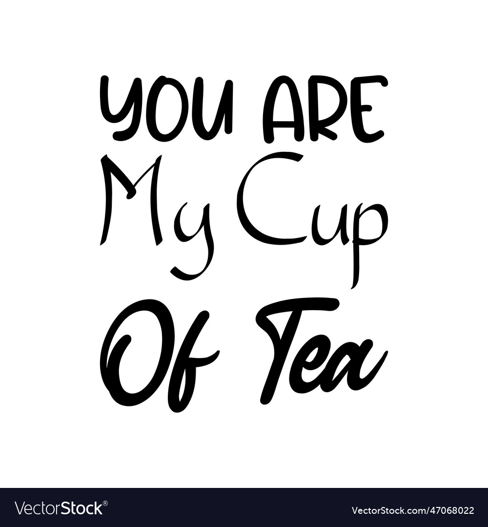 You are my cup of tea black lettering quote