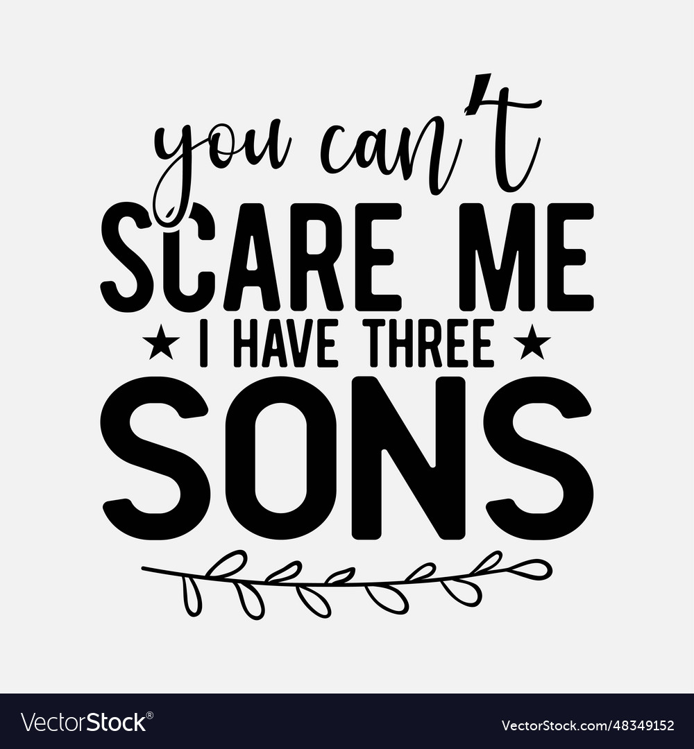 You cant scare me i have three sons funny mom dad