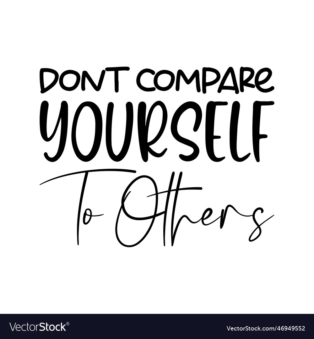 Dont compare yourself to others black lettering