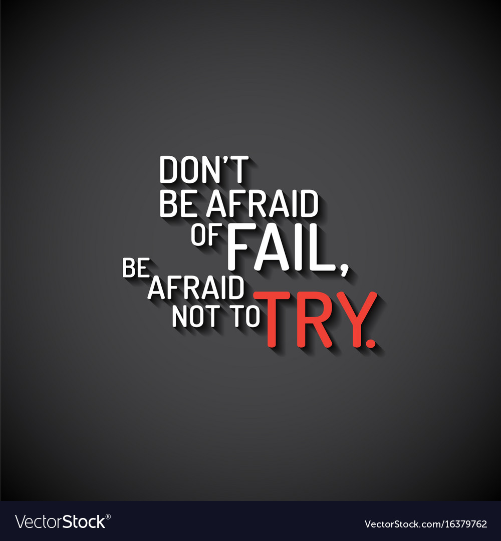 Don't Fear Failure - Try