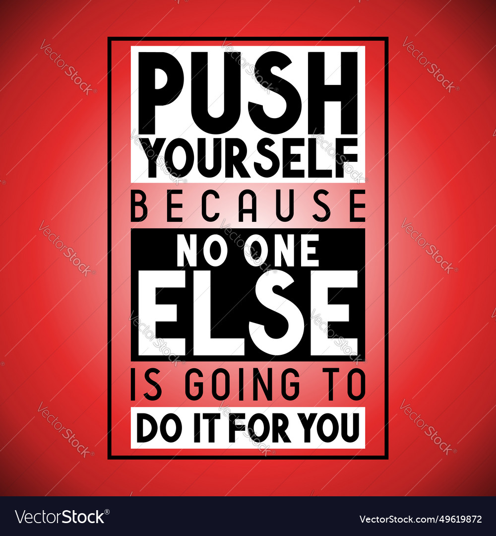 Push yourself because no one else is going to do