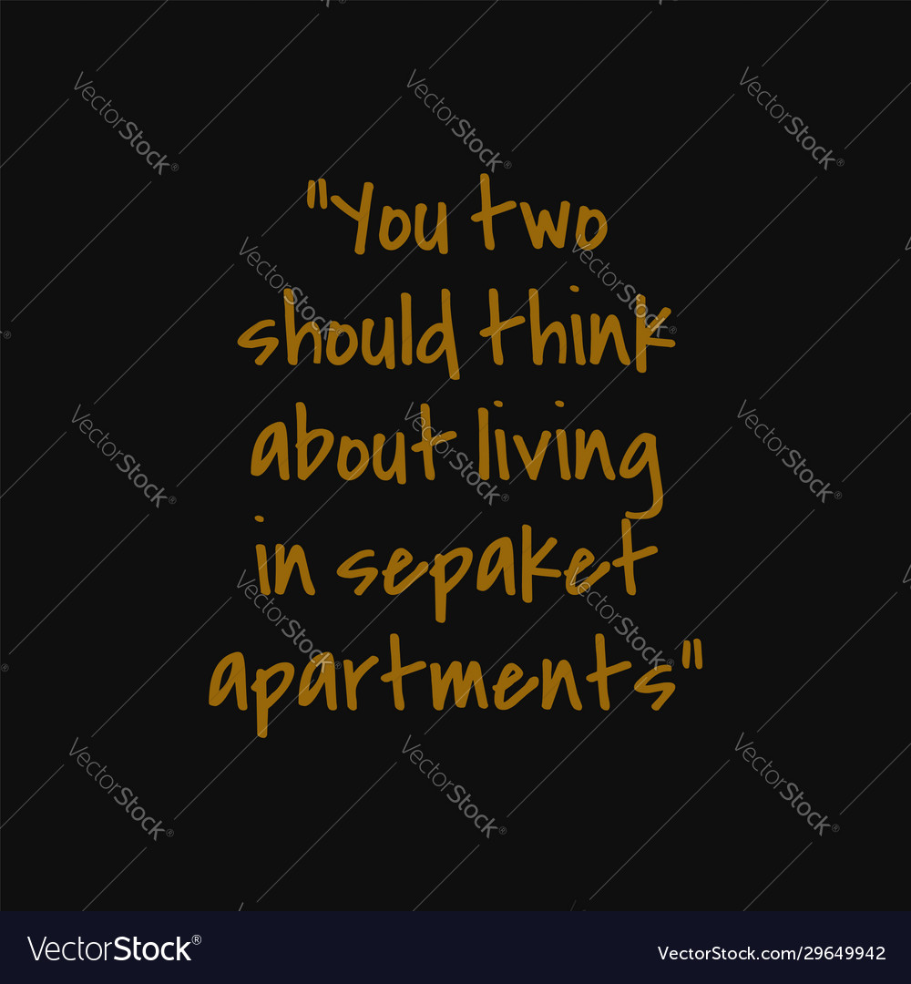 You two should think about living in sepaket