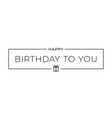 birthday to you border card on white background vector image