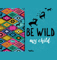 be wild my child ethnic print with deers buffalo vector image