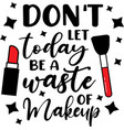don t let today a waste makeup on white vector image vector image
