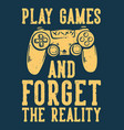 t shirt design play games and forget reality vector image