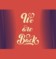 we are back elegant modern handwritten calligraphy vector image vector image