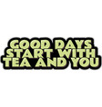 good days start with tea and you vector image vector image