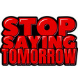 stop saying tomorrow vector image vector image
