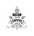 first i drink the coffee then do things vector image