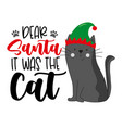 dear santa it was cat - funny slogan vector image vector image