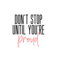 don t stop until you re proud motivation slogan vector image