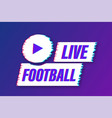 live football streaming glitch icon button vector image vector image