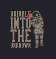 t shirt design dribble into unknown vector image vector image